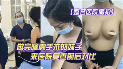 【整容医院偷拍】做完隆胸手术的妹子来医院复查后对比这医生的手艺还真不错