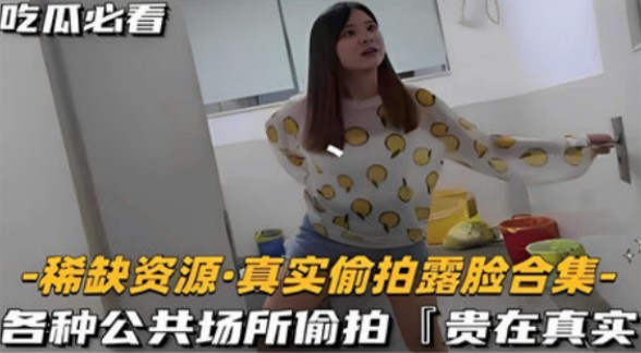 吃瓜必看 -稀缺资源·真实偷拍露脸合集- 各种公共场所偷拍「贵在真实」