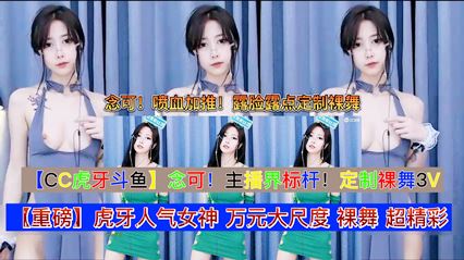 万元大尺度，超精彩【CC虎牙斗鱼】念可！主播界标杆！