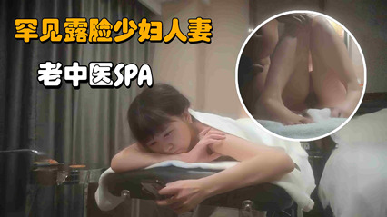 【老中医SPA】罕见露脸少妇人妻，操的她气喘吁吁