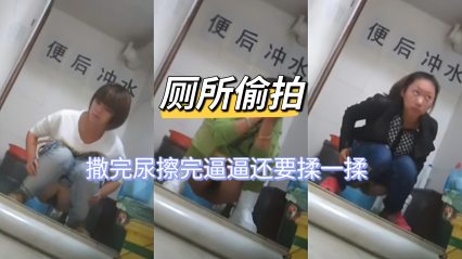 [厕所偷拍] 撒完尿擦完逼逼还要揉一揉