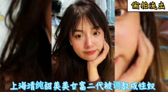 〖偷拍流出〗上海清纯甜美美女富二代被调教成性奴