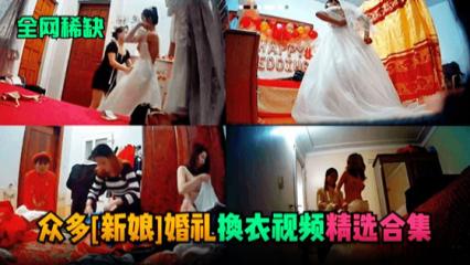 【全网稀缺】众多（新娘）婚礼换衣服视频精选合