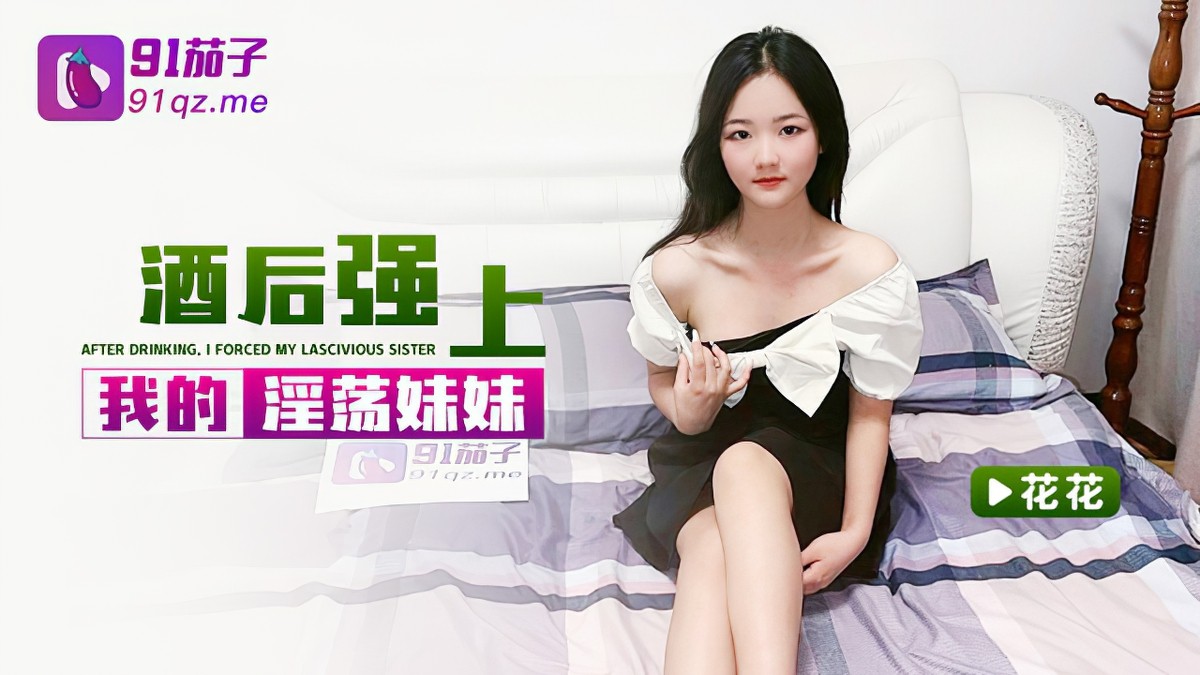 91茄子qz-38酒後強上我的淫蕩妹妹-花花