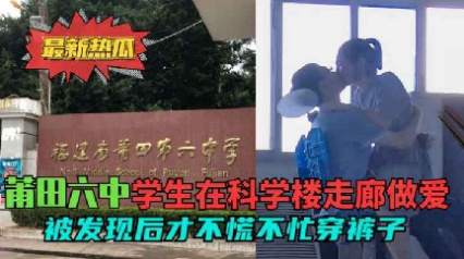 【莆田六中走廊门】学校走廊做爱被发现也不着急穿衣服