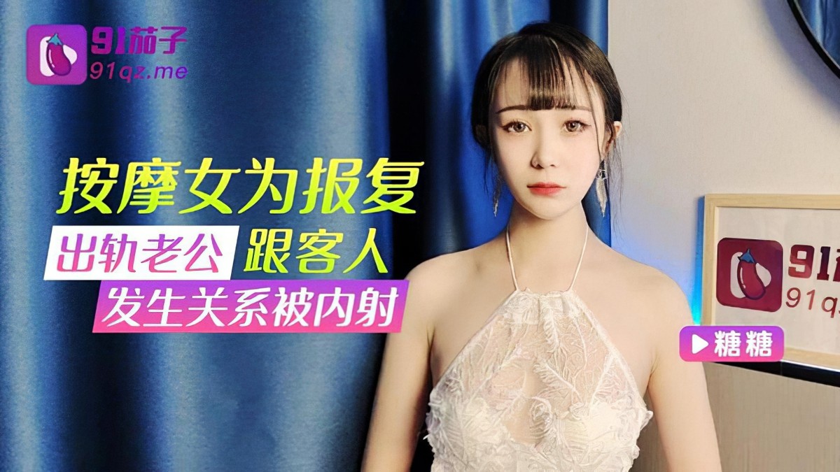 91茄子qz-31按摩女為報復出軌老公跟客人發生關係被內射-糖糖