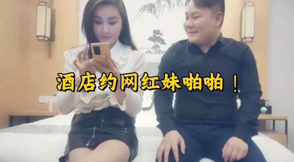 酒店约网红妹啪啪 ！