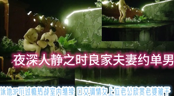 夜深人静之时良家夫妻约单男 泳池3P不过瘾转战室内继续 口交调情女上位老公欣赏老婆被干
