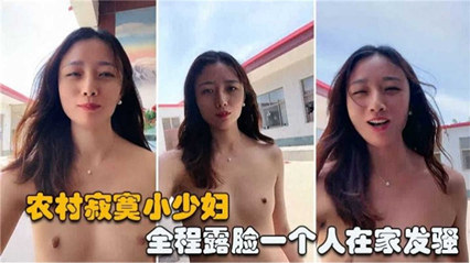 农村寂寞小少妇，全程露脸一个人在家发骚