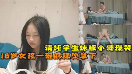 18岁女孩一碗麻辣烫拿下，清纯学生妹被小哥操哭