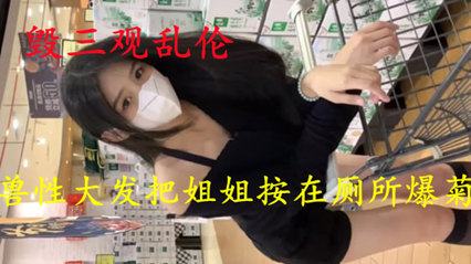 [毁三观乱伦新作】兽性大发把姐姐按在厕所爆菊