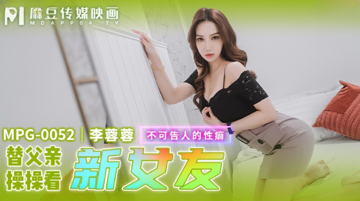 麻豆傳媒mpg-0052替父親操操看新女友-李蓉蓉