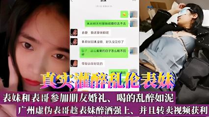 真实灌醉乱伦表妹！表妹和表哥参加朋友婚礼、喝的乱醉如泥，广州虚伪表哥趁表妹醉酒强上、并且转卖视频获利