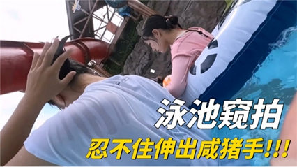 泳池偷拍 忍不住的想伸出咸猪手
