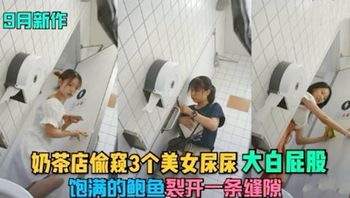 奶茶店偷窥3个美女尿尿 大白屁股 饱满的鲍鱼一条缝隙