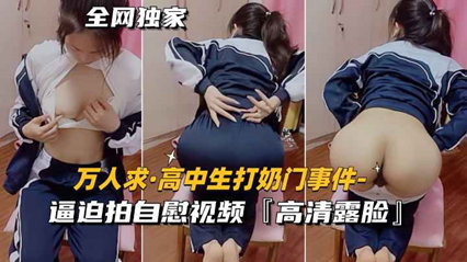 [万人求-高中生打奶门事件]逼迫拍自慰视频，高清露脸