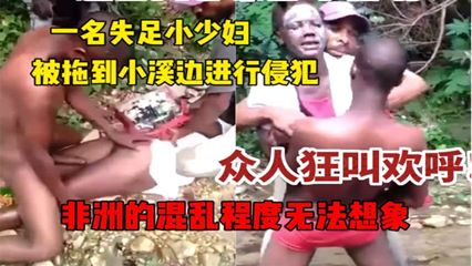 南非强奸事件！近日南非强奸案件频发！一名失足少妇被拖到小溪边进行侵犯！