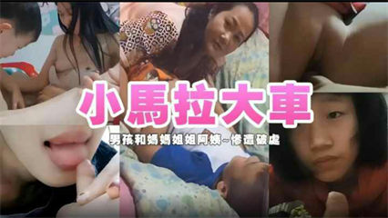 【小马拉大车】各种小男孩和妈妈姐姐阿姨~惨遭破处!新年福利