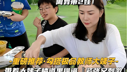 离异带2娃！ 重磅推荐·勾搭极品教师大姨子- 楼道里操逼紧张又刺激