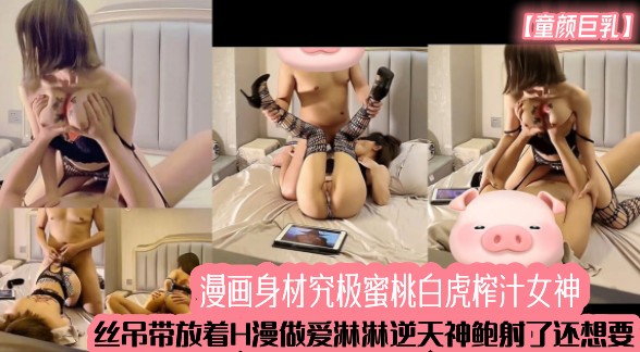 【童颜巨乳】漫画身材究极蜜桃白虎榨汁女神 丝吊带放着H漫做爱淋淋逆天神鲍射了还想要