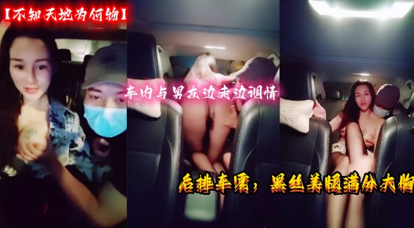 【不知天地为何物】极品美少妇，车内与男友边走边调情，后排车震，黑丝美腿满分大胸