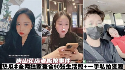 独家泄密【唐山花店老板娘事件】热瓜全网独家整合90张生活照