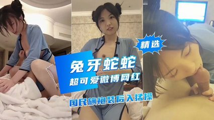 【兔牙蛇蛇】超可爱微博网红，国民旗袍装后入猛操