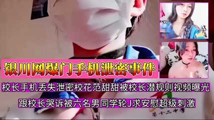 银川网爆门手机泄密事件，校长手机丢失泄密校花范甜甜被校长潜规则视频曝光，跟校长哭诉被六名男同学轮J求安慰超级刺激