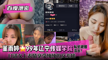 百度泄密 董雨婷99年辽宁传媒学院口活女上位妥妥的反差婊