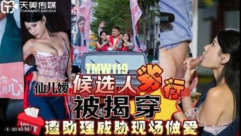 (天美傳媒)(tmw-119)(20230105)候選人劣行被揭穿遭助理威脅現場做愛-仙兒媛