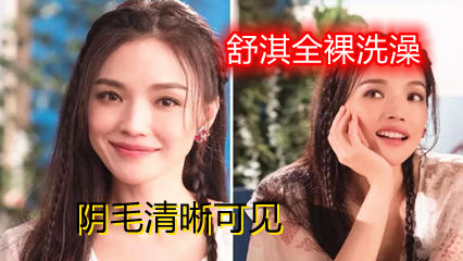 舒淇洗澡绝版视频 阴毛清晰可见 乳头那时候就有点黑了哦