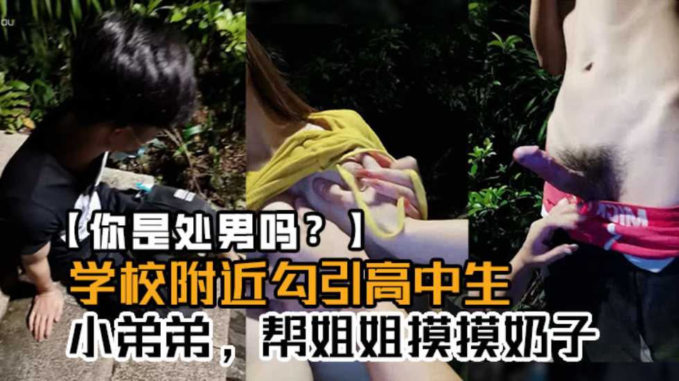 真实拍摄【学校附近勾引高中生】小弟弟帮姐姐摸摸奶子你是处男吗这么快就软了