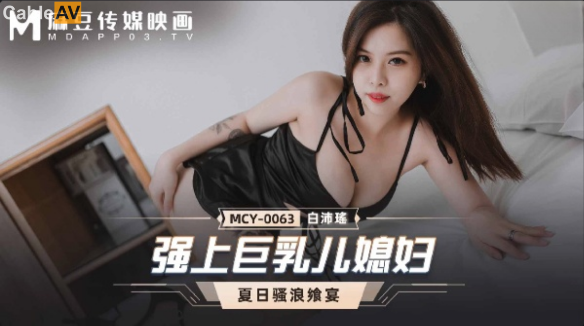 麻豆传媒映画.MCY-0063.白沛瑶.夏日骚浪飨宴.强上巨乳儿媳妇