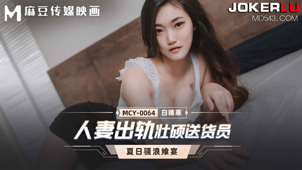 麻豆传媒映画.MCY-0064.白靖寒.夏日骚浪飨宴.人妻出轨壮硕送货员